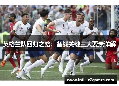 英格兰队回归之路:备战关键三大要素详解 英格兰队回归之路:备战关键三大要素详解