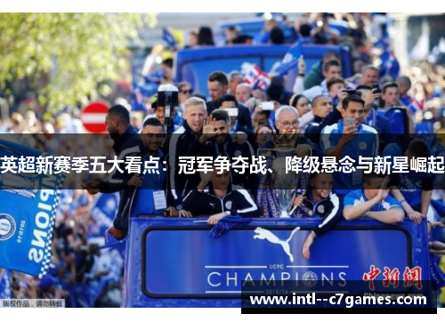 英超新赛季五大看点:冠军争夺战、降级悬念与新星崛起 英超新赛季五大看点:冠军争夺战、降级悬念与新星崛起