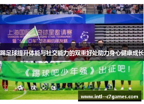 踢足球提升体能与社交能力的双重好处助力身心健康成长 踢足球提升体能与社交能力的双重好处助力身心健康成长