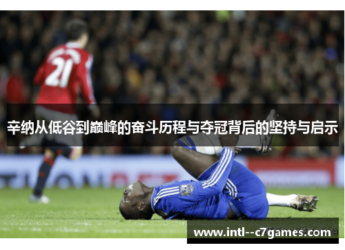 辛纳从低谷到巅峰的奋斗历程与夺冠背后的坚持与启示