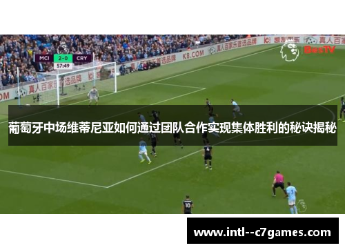 葡萄牙中场维蒂尼亚如何通过团队合作实现集体胜利的秘诀揭秘 葡萄牙中场维蒂尼亚如何通过团队合作实现集体胜利的秘诀揭秘