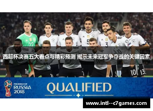 西超杯决赛五大看点与精彩预测 揭示未来冠军争夺战的关键因素