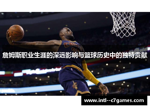 詹姆斯职业生涯的深远影响与篮球历史中的独特贡献