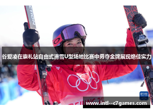 谷爱凌在崇礼站自由式滑雪U型场地比赛中勇夺金牌展现绝佳实力