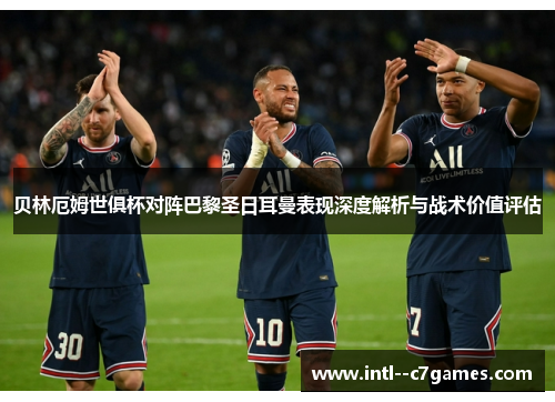 贝林厄姆世俱杯对阵巴黎圣日耳曼表现深度解析与战术价值评估