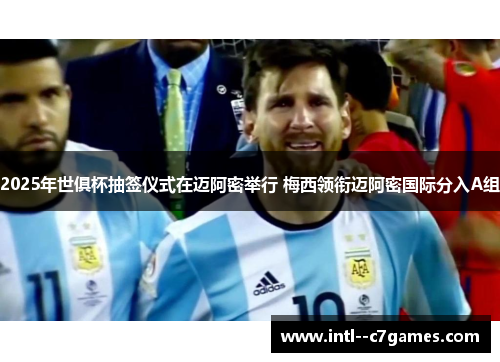 2025年世俱杯抽签仪式在迈阿密举行 梅西领衔迈阿密国际分入A组