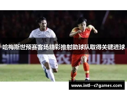 哈梅斯世预赛客场精彩推射助球队取得关键进球 哈梅斯世预赛客场精彩推射助球队取得关键进球