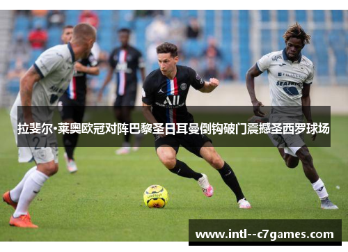 拉斐尔·莱奥欧冠对阵巴黎圣日耳曼倒钩破门震撼圣西罗球场