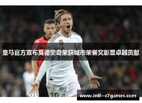 皇马官方宣布莫德里奇荣获城市荣誉奖彰显卓越贡献 皇马官方宣布莫德里奇荣获城市荣誉奖彰显卓越贡献