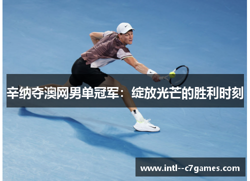 辛纳夺澳网男单冠军：绽放光芒的胜利时刻