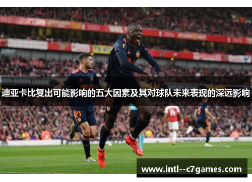 迪亚卡比复出可能影响的五大因素及其对球队未来表现的深远影响