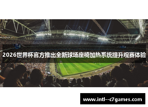 2026世界杯官方推出全新球场座椅加热系统提升观赛体验 2026世界杯官方推出全新球场座椅加热系统提升观赛体验