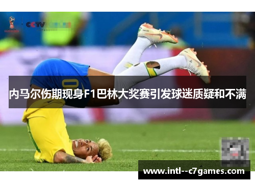 内马尔伤期现身F1巴林大奖赛引发球迷质疑和不满 内马尔伤期现身F1巴林大奖赛引发球迷质疑和不满