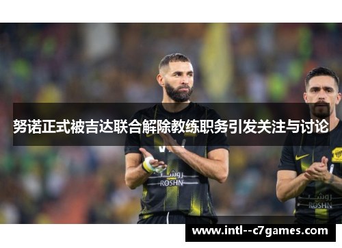 努诺正式被吉达联合解除教练职务引发关注与讨论 努诺正式被吉达联合解除教练职务引发关注与讨论
