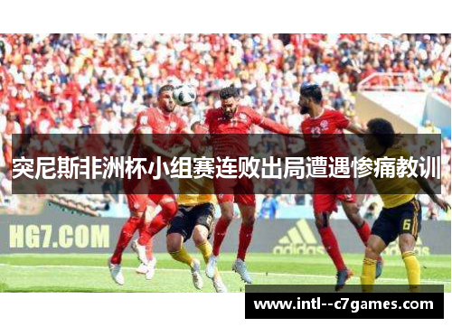 突尼斯非洲杯小组赛连败出局遭遇惨痛教训 突尼斯非洲杯小组赛连败出局遭遇惨痛教训