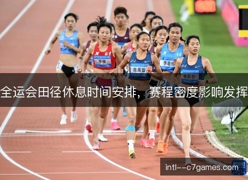 全运会田径休息时间安排,赛程密度影响发挥 全运会田径休息时间安排,赛程密度影响发挥