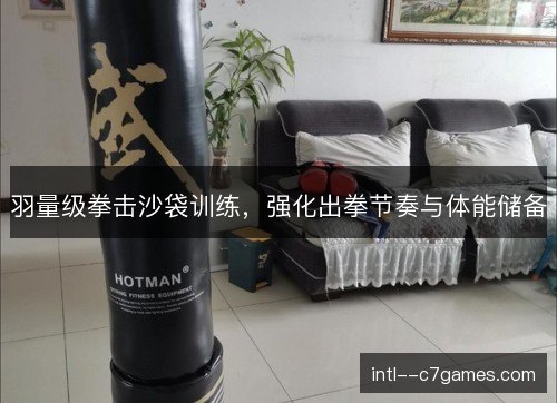 羽量级拳击沙袋训练，强化出拳节奏与体能储备